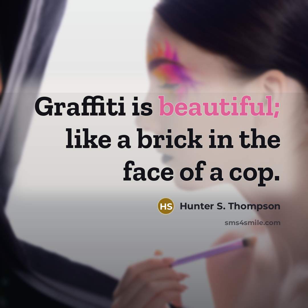 “Graffiti is beautiful; like a brick in the face of a cop.” quote by Hunter S. Thompson