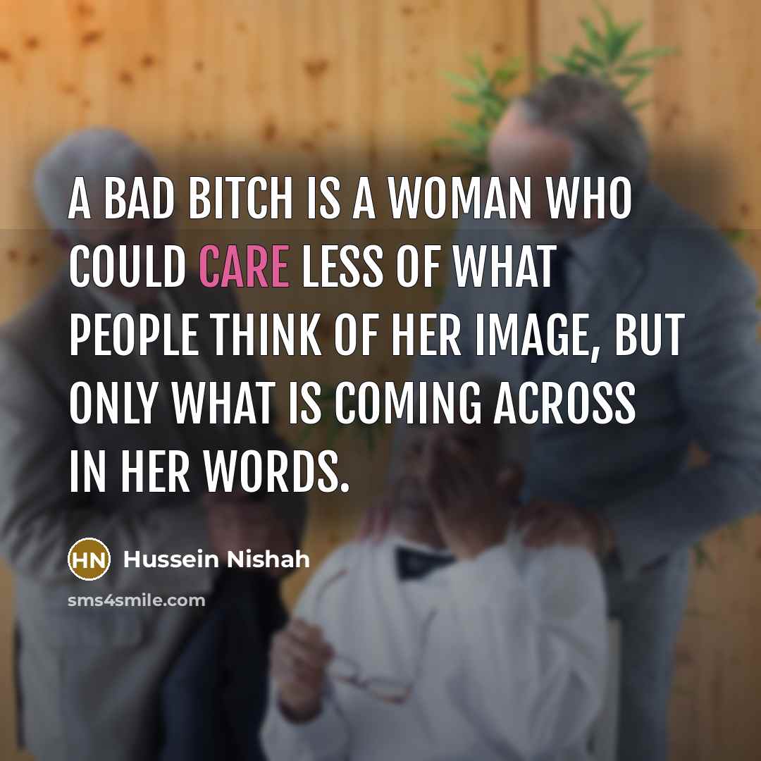 “A bad bitch is a woman who could care less…” quote by Hussein Nishah