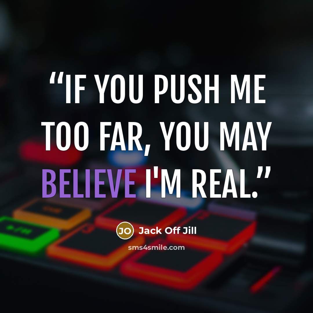 “If you push me too far, you may believe I'm real.” quote by Jack Off Jill