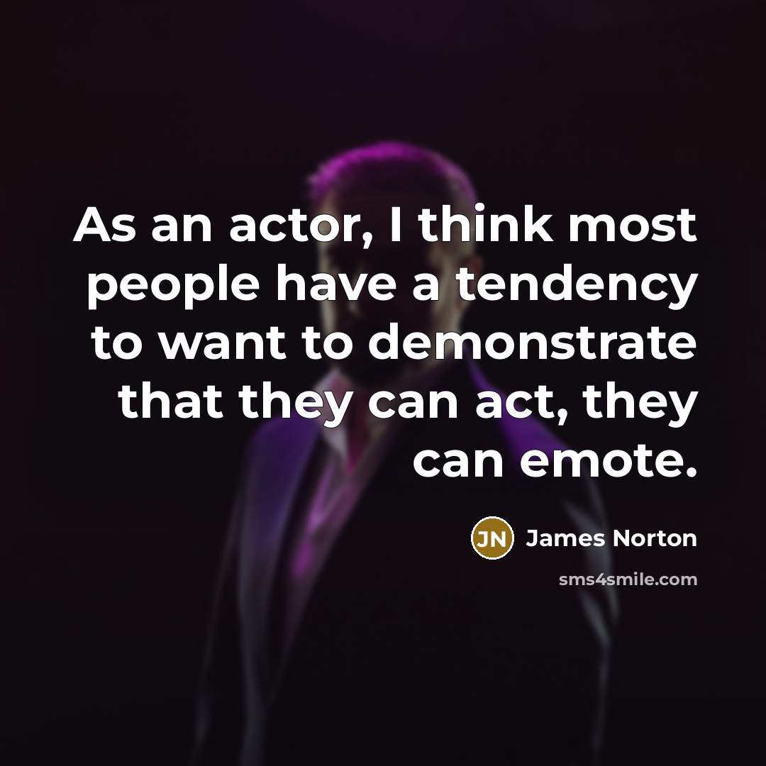 “As an actor, I think most people have a tendency to want to demonstrate that they can act, they can emote.” quote by James Norton