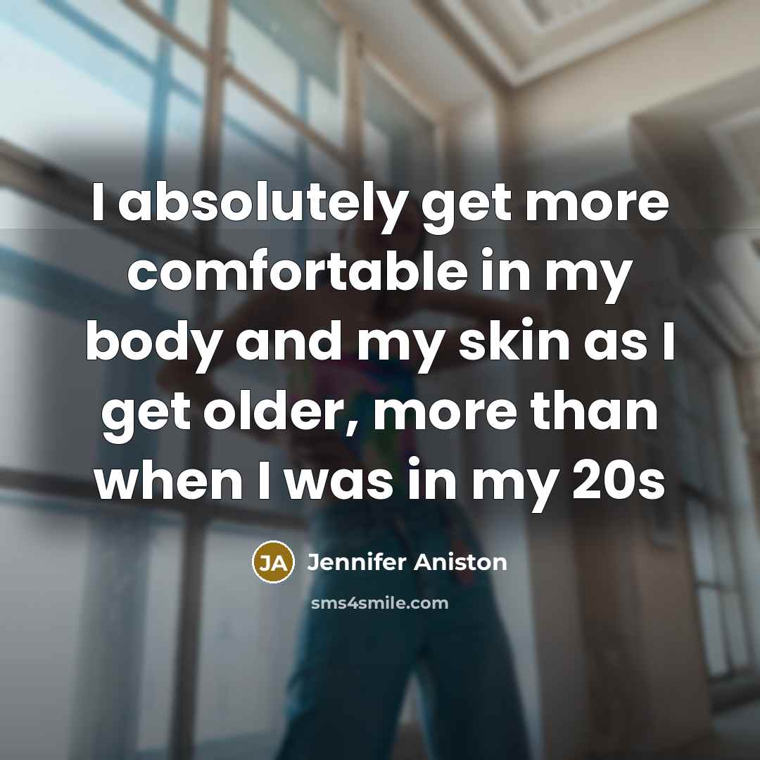 “I absolutely get more comfortable in my body and my…” quote by Jennifer Aniston