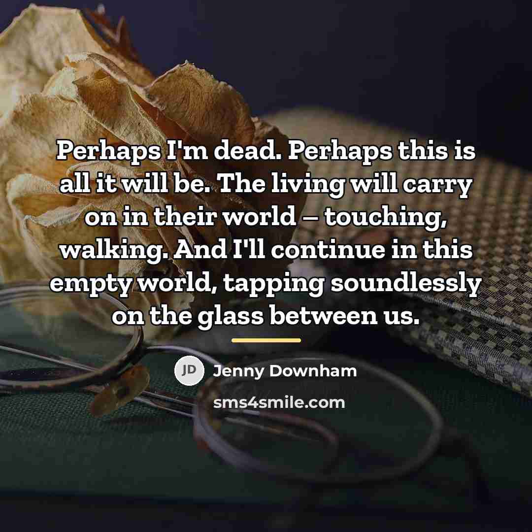 “Perhaps I'm dead. Perhaps this is all it will be.…” quote by Jenny Downham