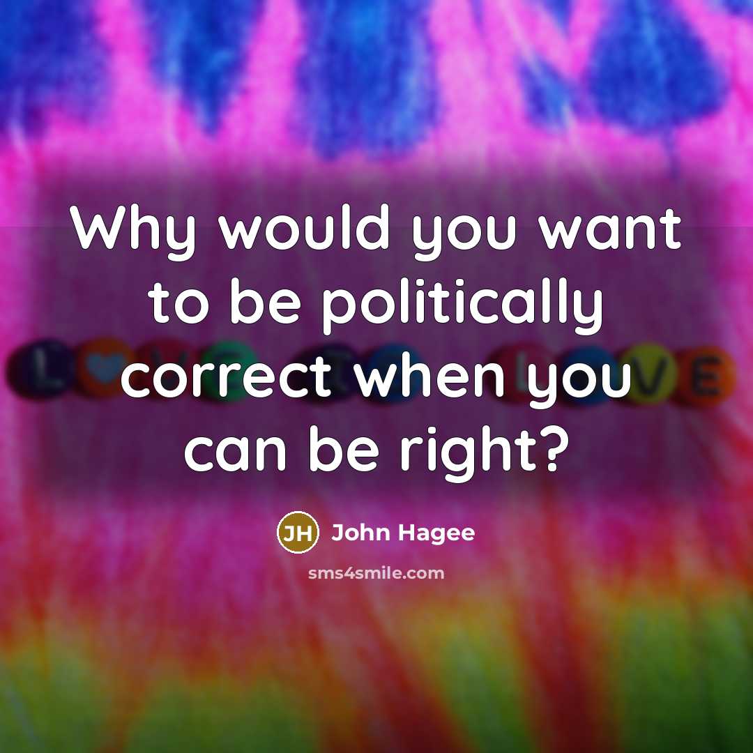 “Why would you want to be politically correct when you can be right?” quote by John Hagee