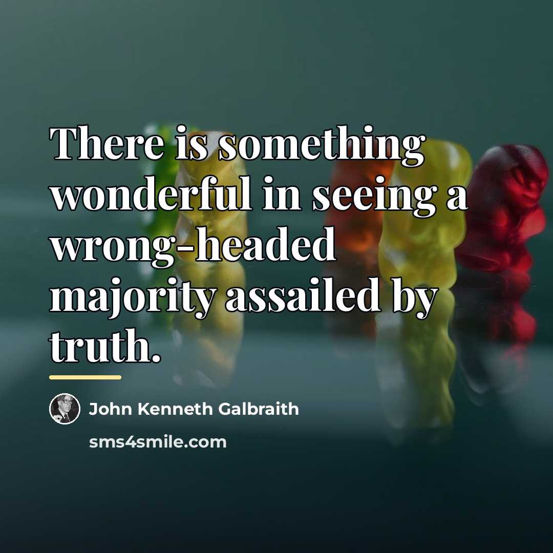 “There is something wonderful in seeing a wrong-headed majority assailed…” quote by John Kenneth Galbraith