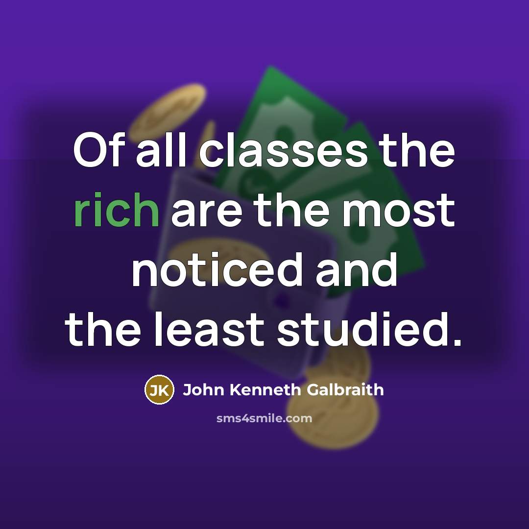 “Of all classes the rich are the most noticed and…” quote by John Kenneth Galbraith