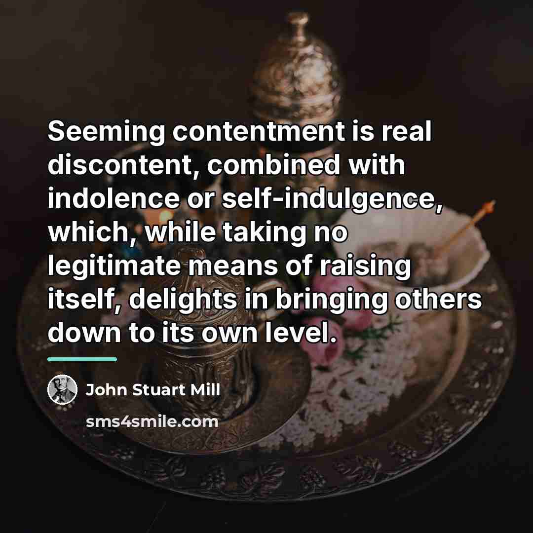 “Seeming contentment is real discontent, combined with indolence or self-indulgence,…” quote by John Stuart Mill