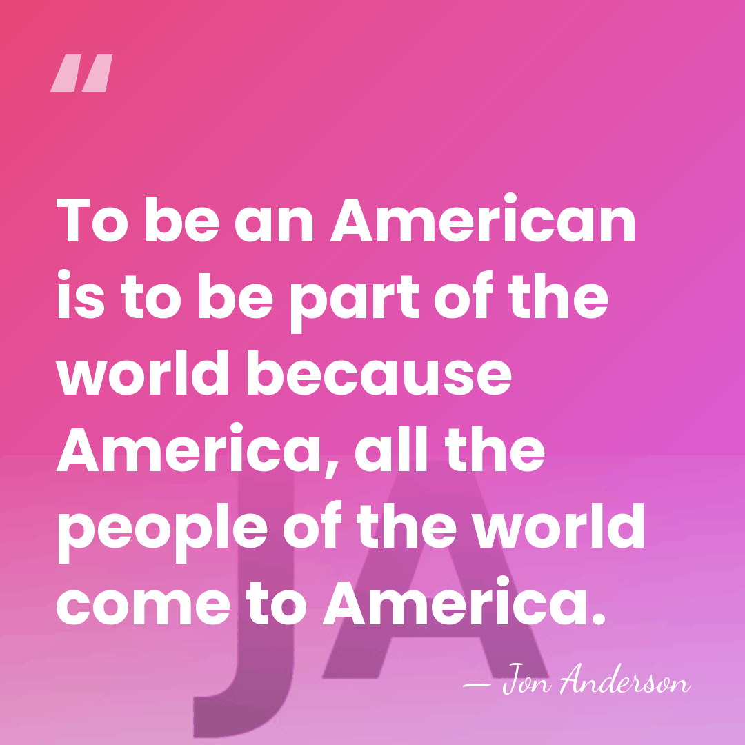 To be an American is to be part of the world because&hellip; - Jon Anderson