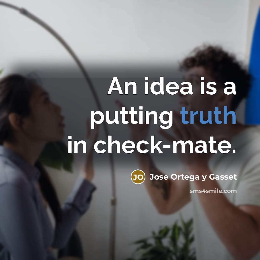 “An idea is a putting truth in check-mate.…” quote by Jose Ortega y Gasset