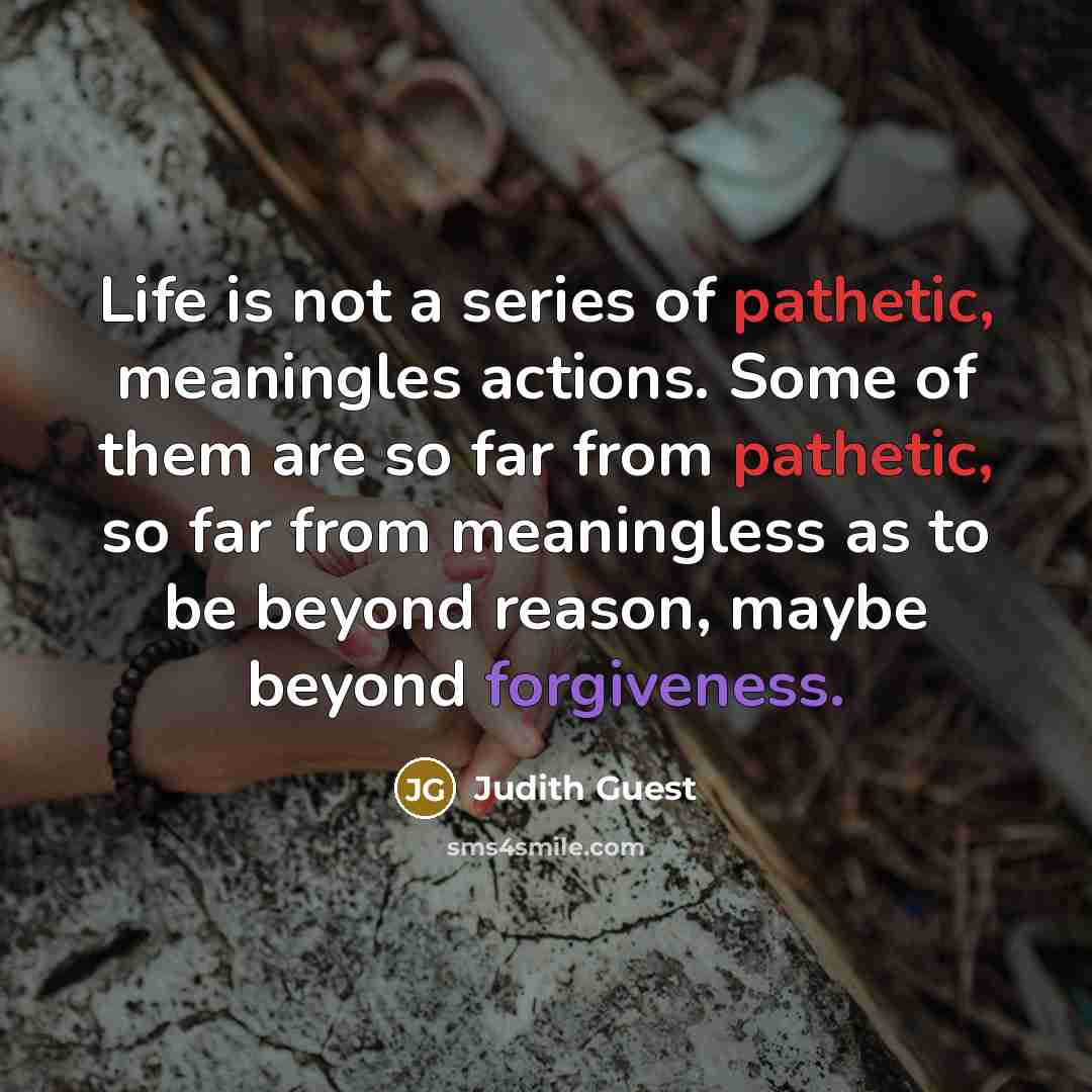 “Life is not a series of pathetic, meaningles actions. Some…” quote by Judith Guest