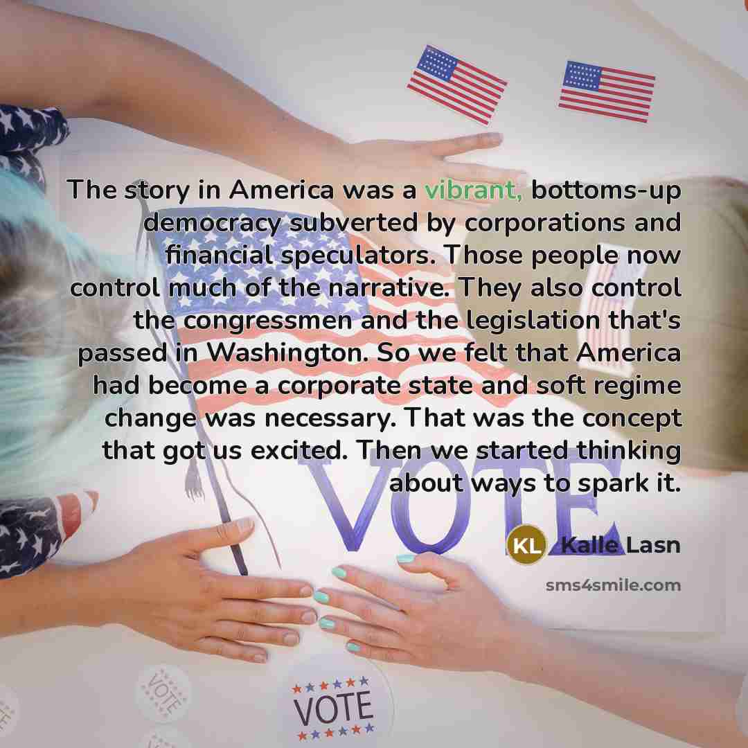 “The story in America was a vibrant, bottoms-up democracy subverted…” quote by Kalle Lasn