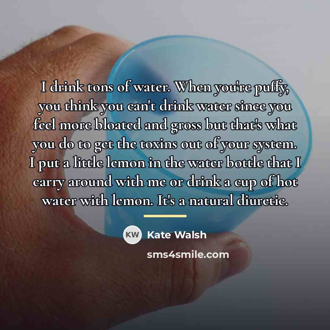 “I drink tons of water. When you're puffy, you think…” quote by Kate Walsh