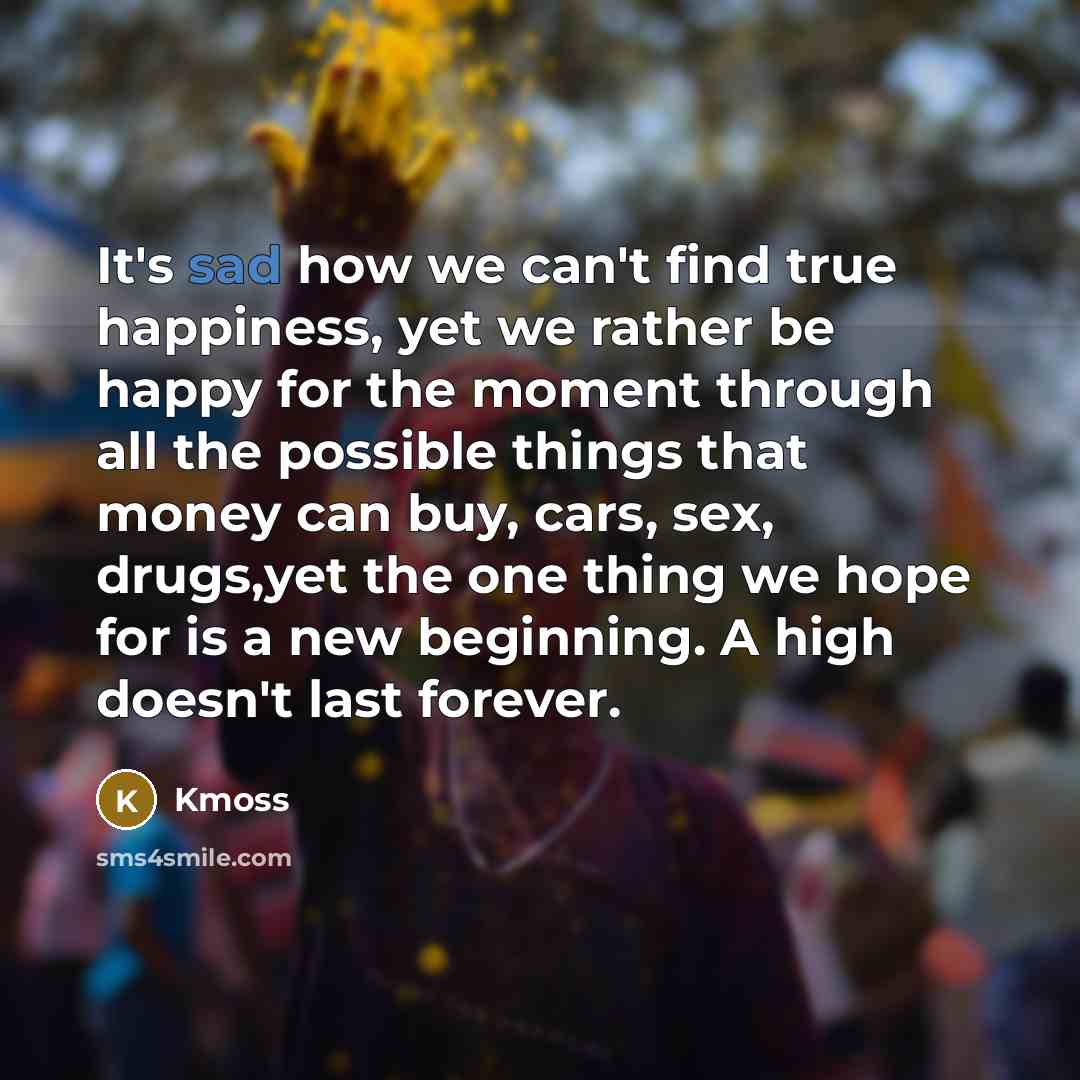 “It's sad how we can't find true happiness, yet we…” quote by Kmoss
