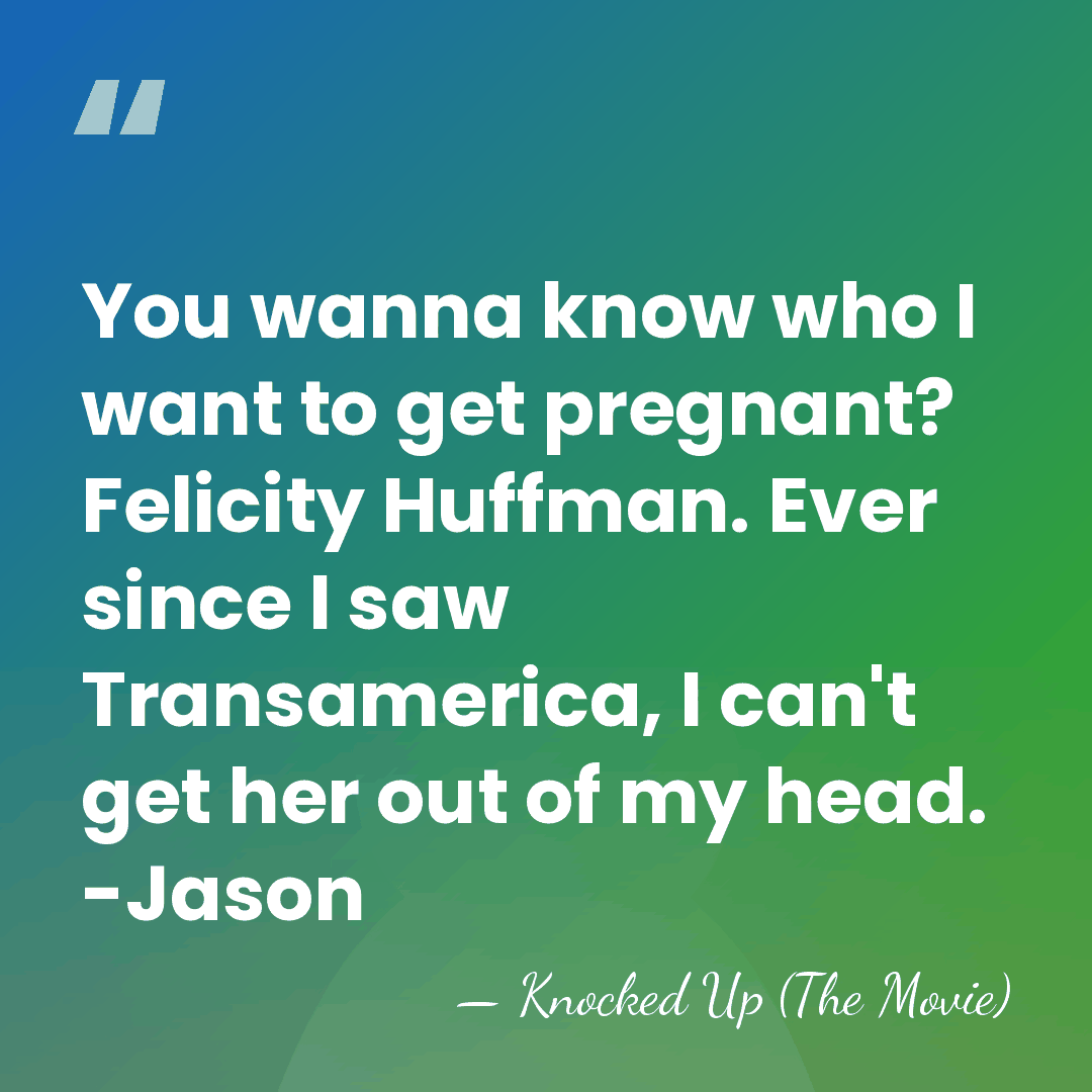 You wanna know who I want to get pregnant? Felicity Huffman. Ever&hellip; - Knocked Up (The Movie)