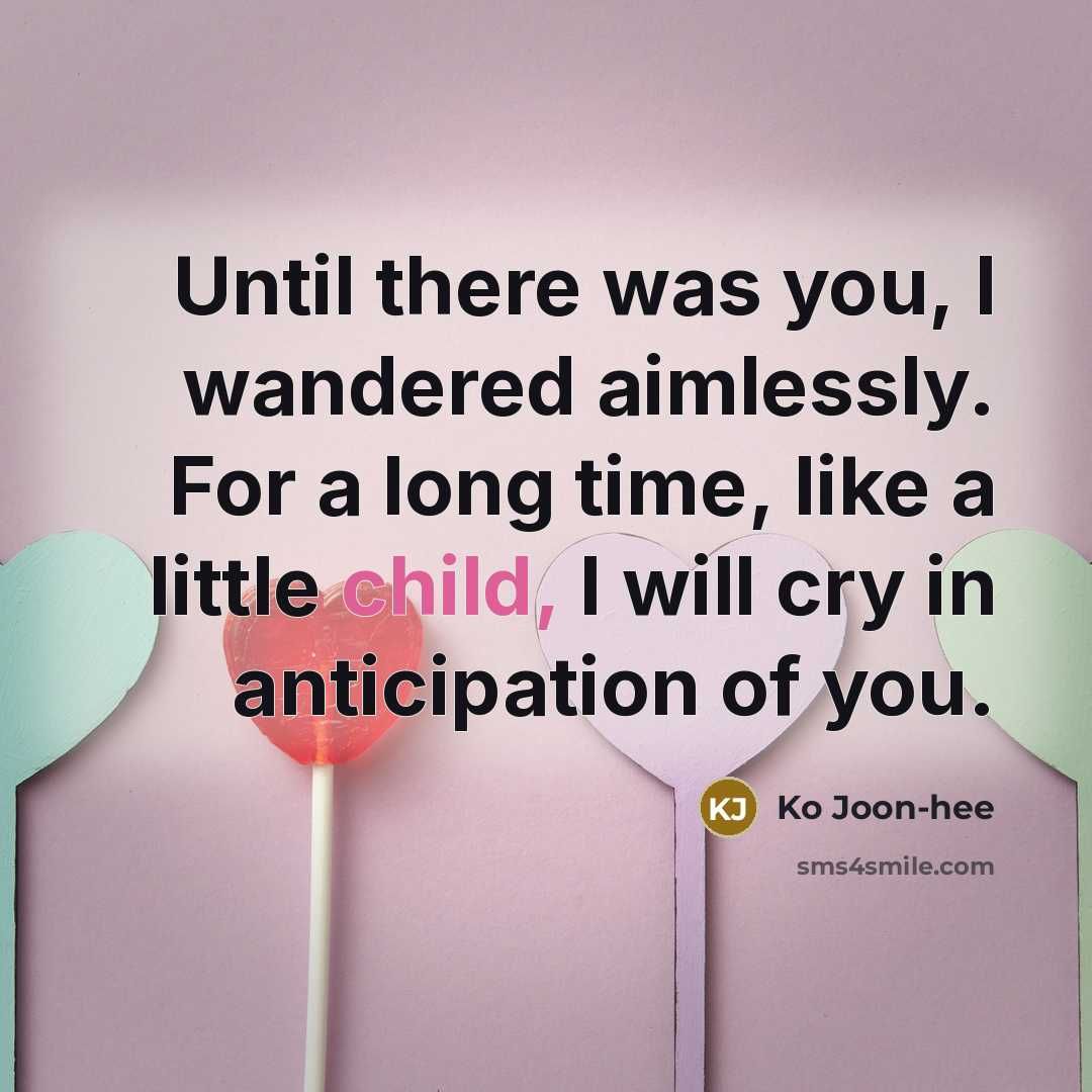 “Until there was you, I wandered aimlessly. For a long time, like a little child, I will cry in anticipation of you.” quote by Ko Joon-hee