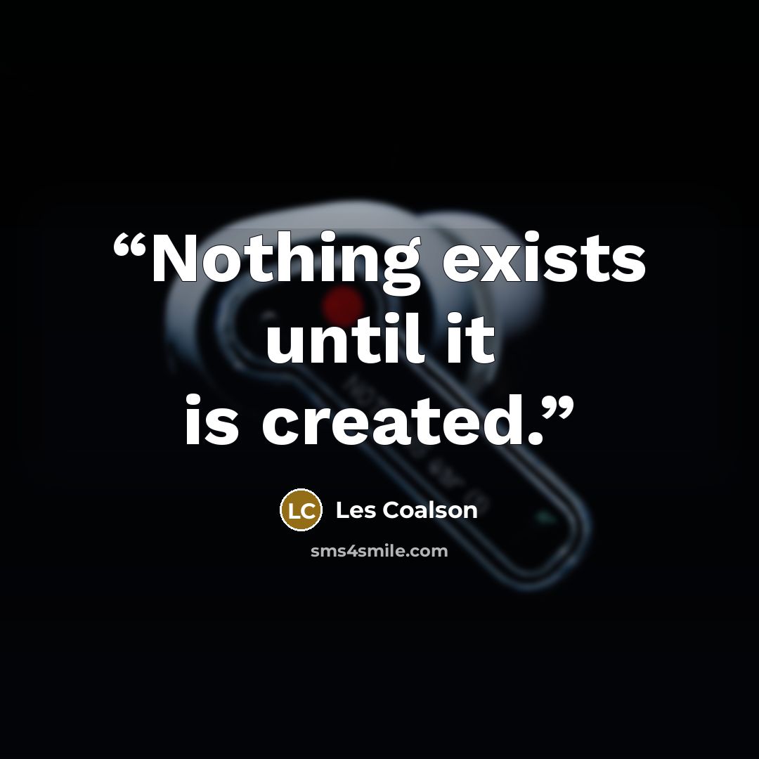 “Nothing exists until it is created.” quote by Les Coalson