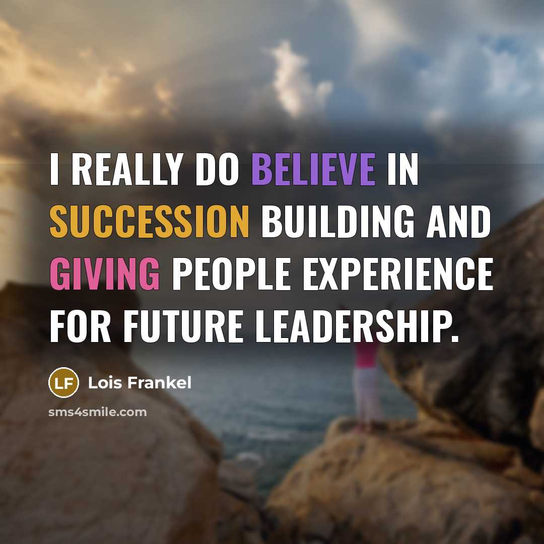 “I really do believe in succession building and giving people…” quote by Lois Frankel