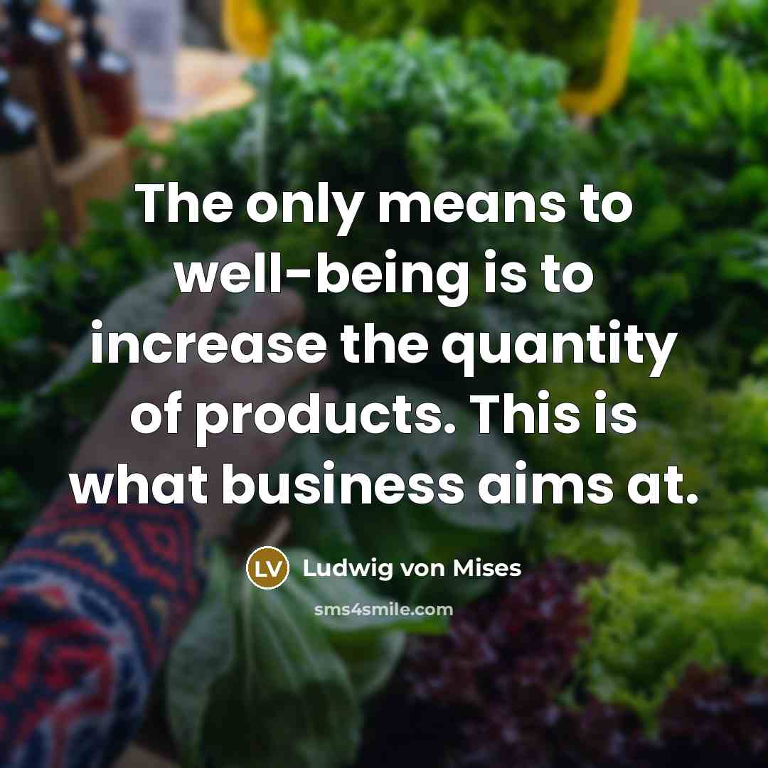 “The only means to well-being is to increase the quantity…” quote by Ludwig von Mises