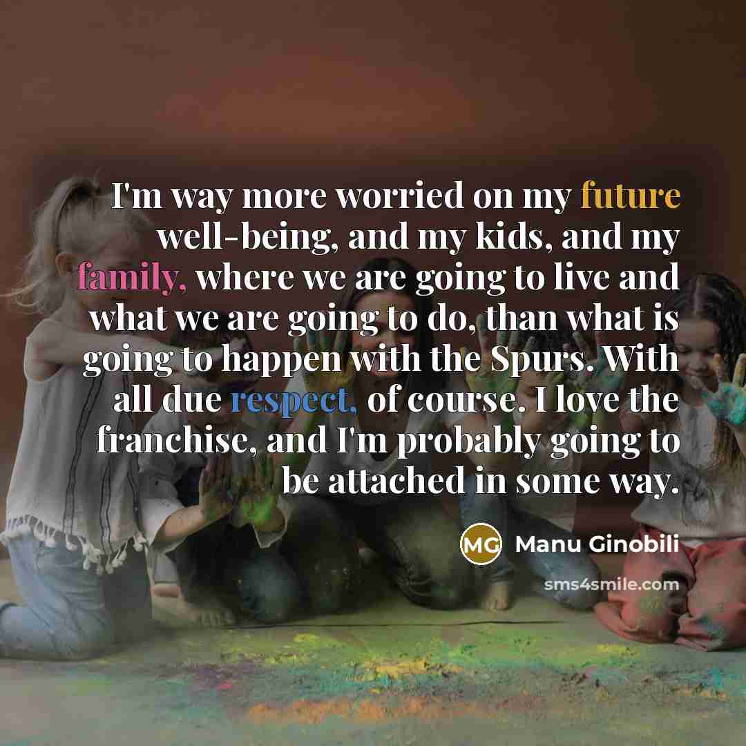 “I'm way more worried on my future well-being, and my…” quote by Manu Ginobili