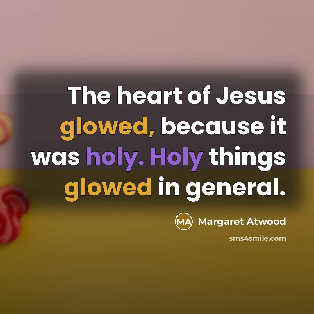 “The heart of Jesus glowed, because it was holy. Holy…” quote by Margaret Atwood