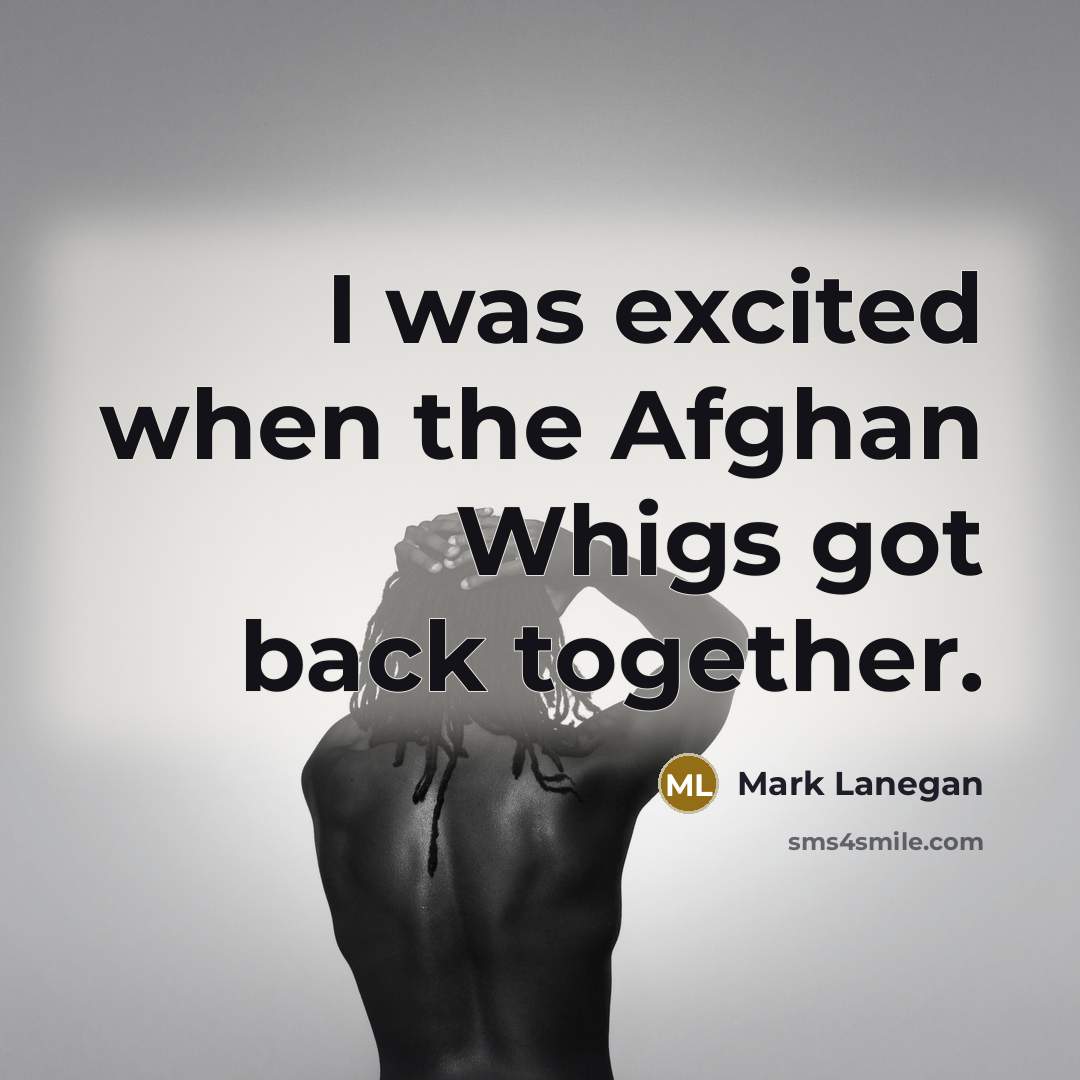 “I was excited when the Afghan Whigs got back together.…” quote by Mark Lanegan