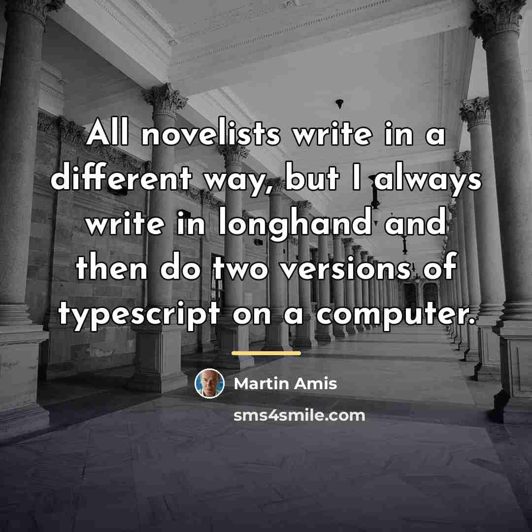 “All novelists write in a different way, but I always…” quote by Martin Amis