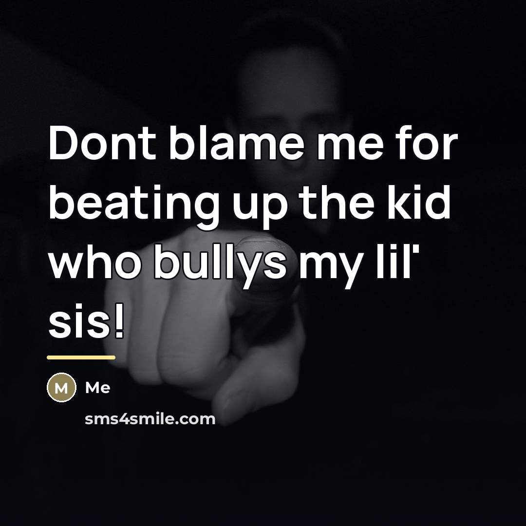 “Dont blame me for beating up the kid who bullys…” quote by Me