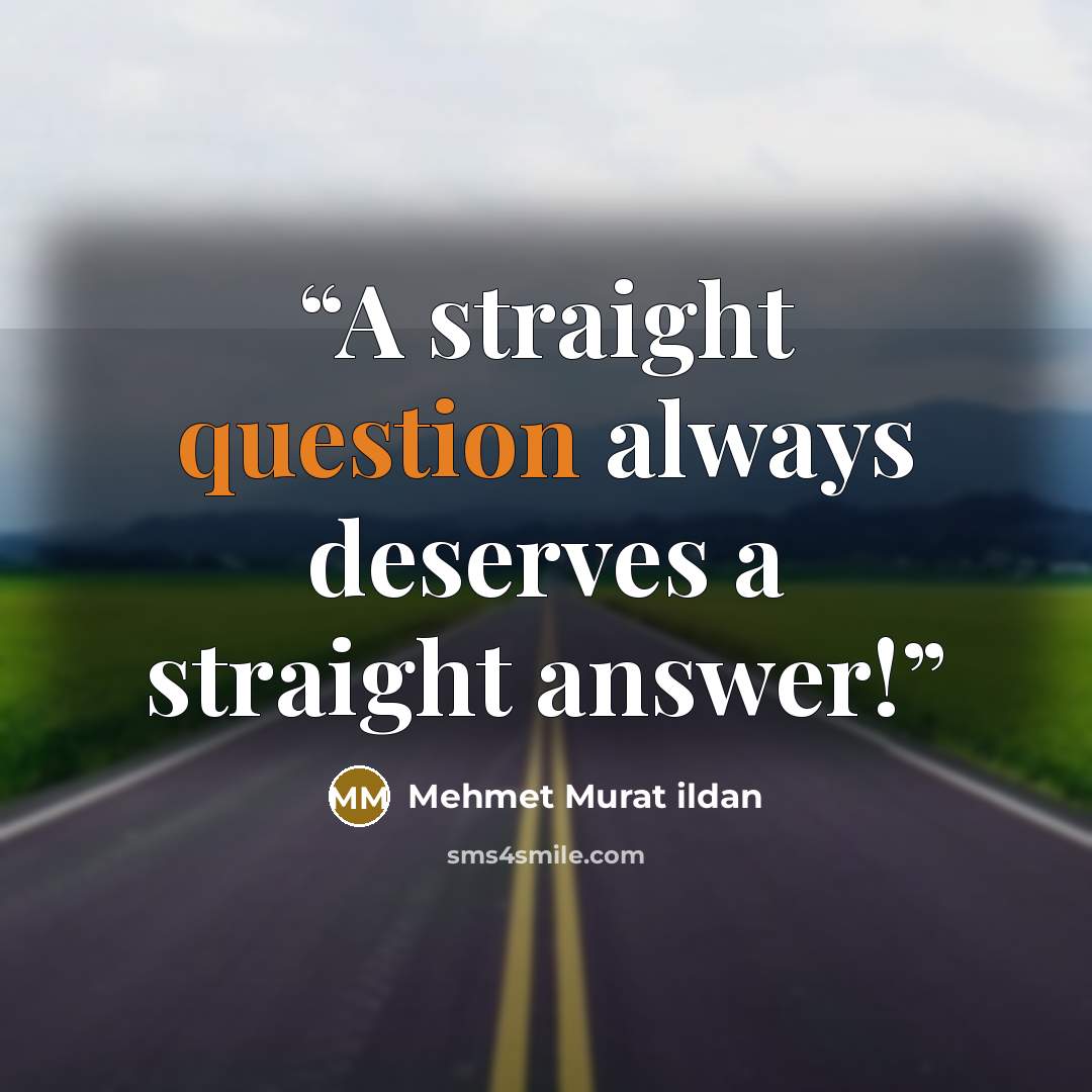 “A straight question always deserves a straight answer!” quote by Mehmet Murat ildan