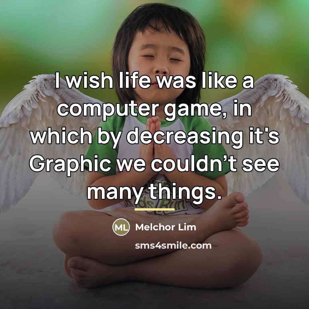 “I wish life was like a computer game, in which…” quote by Melchor Lim