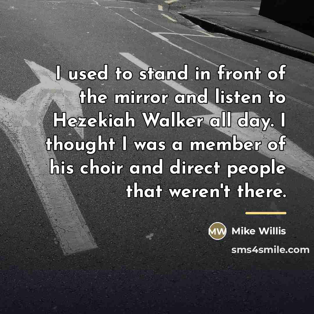 “I used to stand in front of the mirror and…” quote by Mike Willis