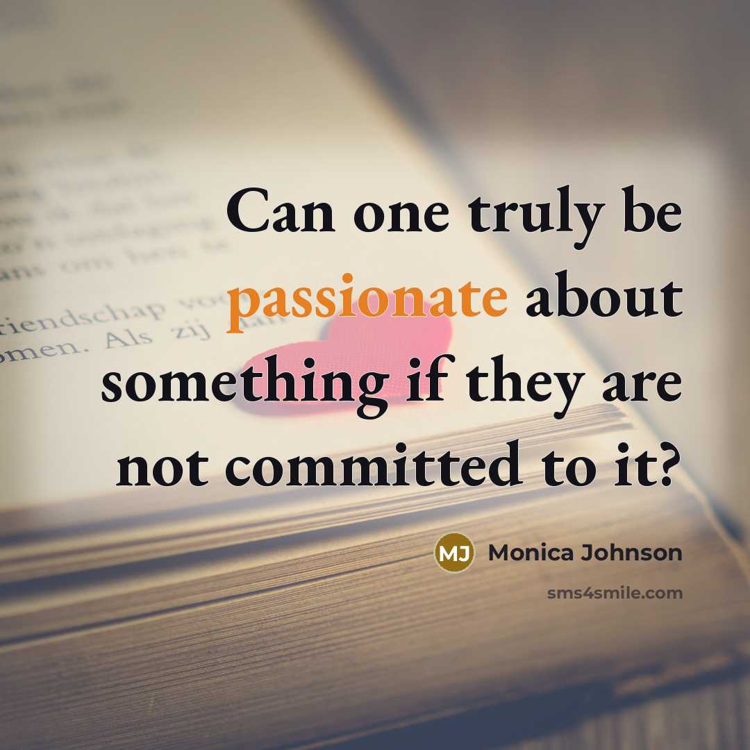“Can one truly be passionate about something if they are…” quote by Monica Johnson