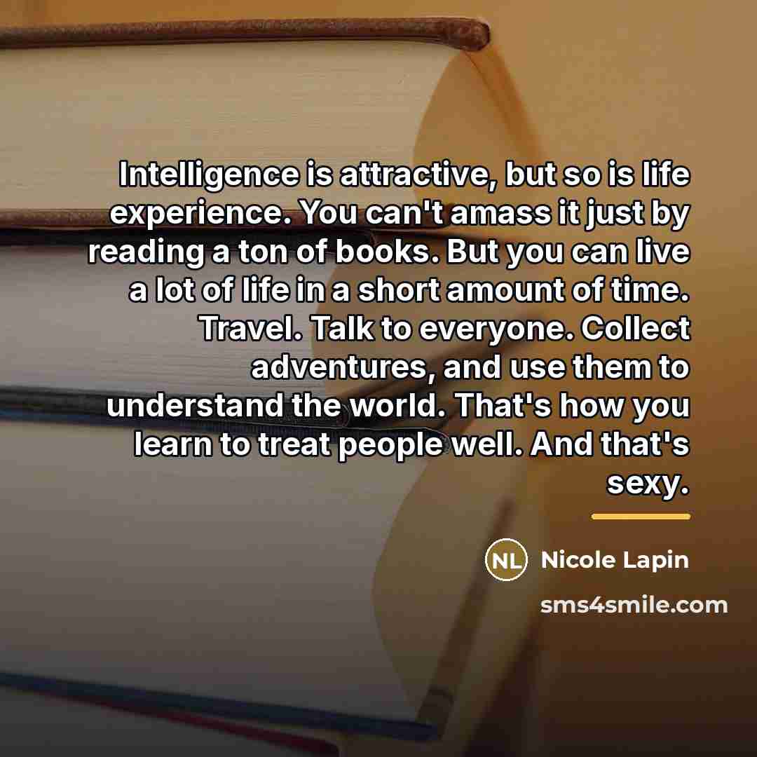 “Intelligence is attractive, but so is life experience. You can't…” quote by Nicole Lapin