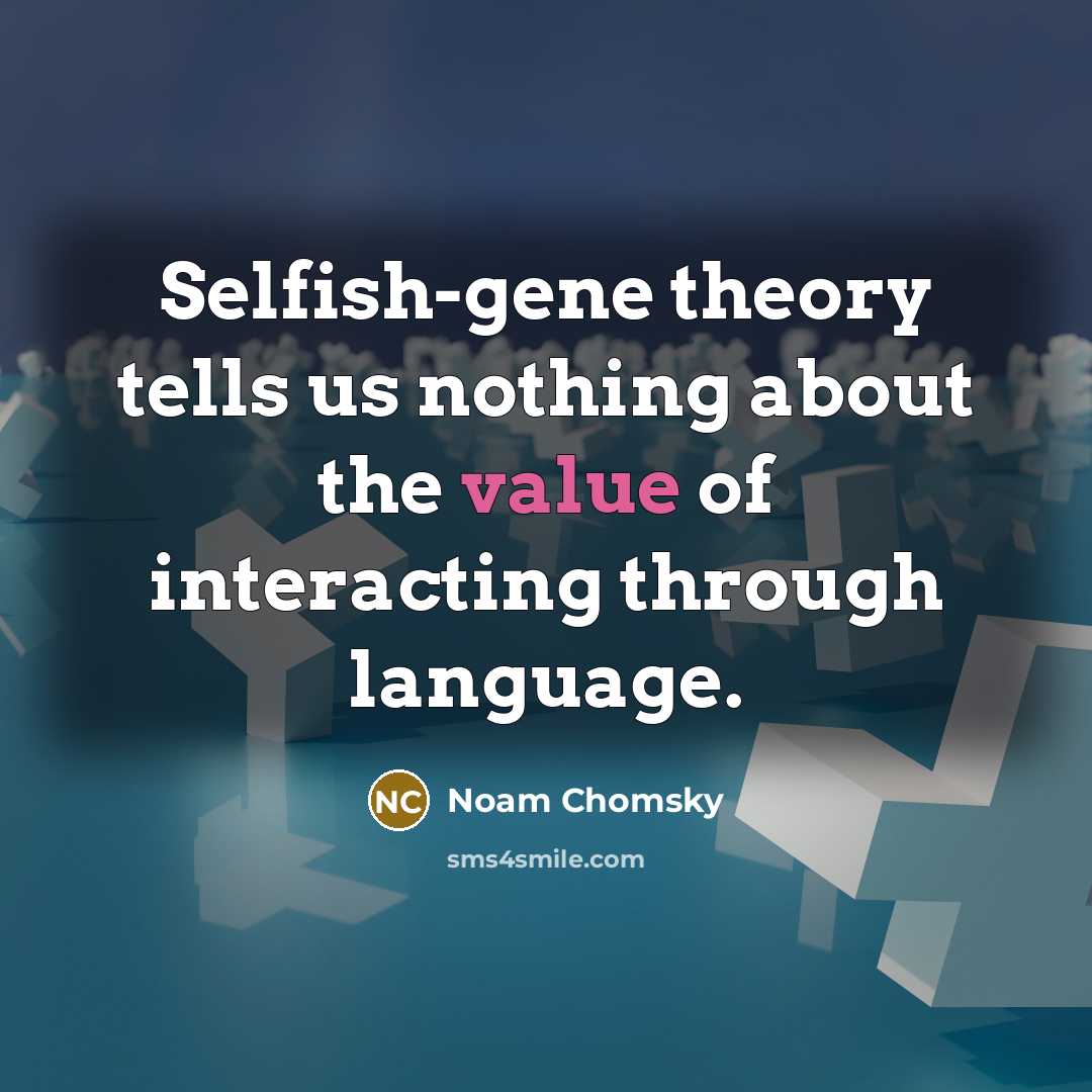 “Selfish-gene theory tells us nothing about the value of interacting…” quote by Noam Chomsky
