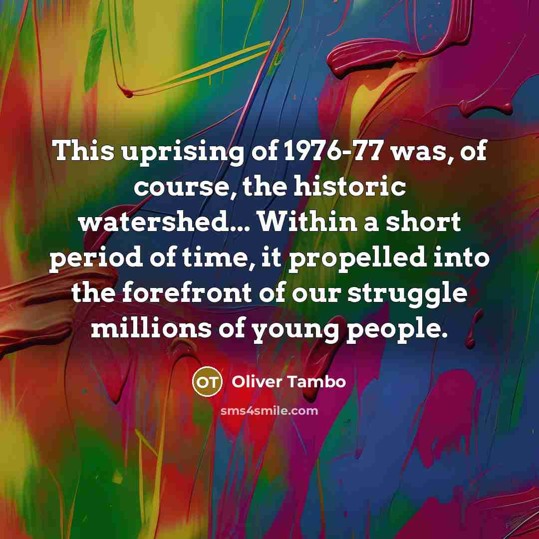 “This uprising of 1976-77 was, of course, the historic watershed...…” quote by Oliver Tambo