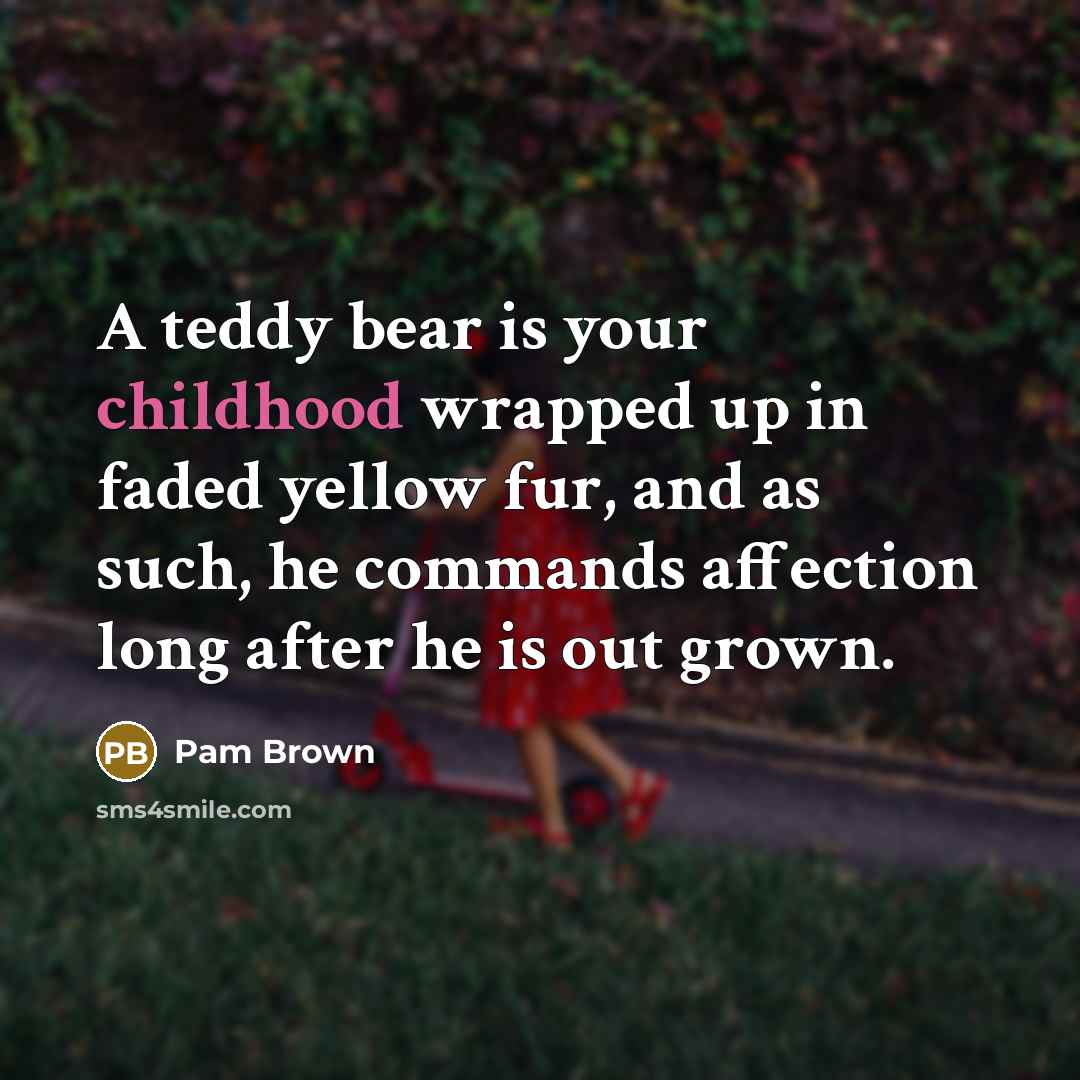 “A teddy bear is your childhood wrapped up in faded…” quote by Pam Brown