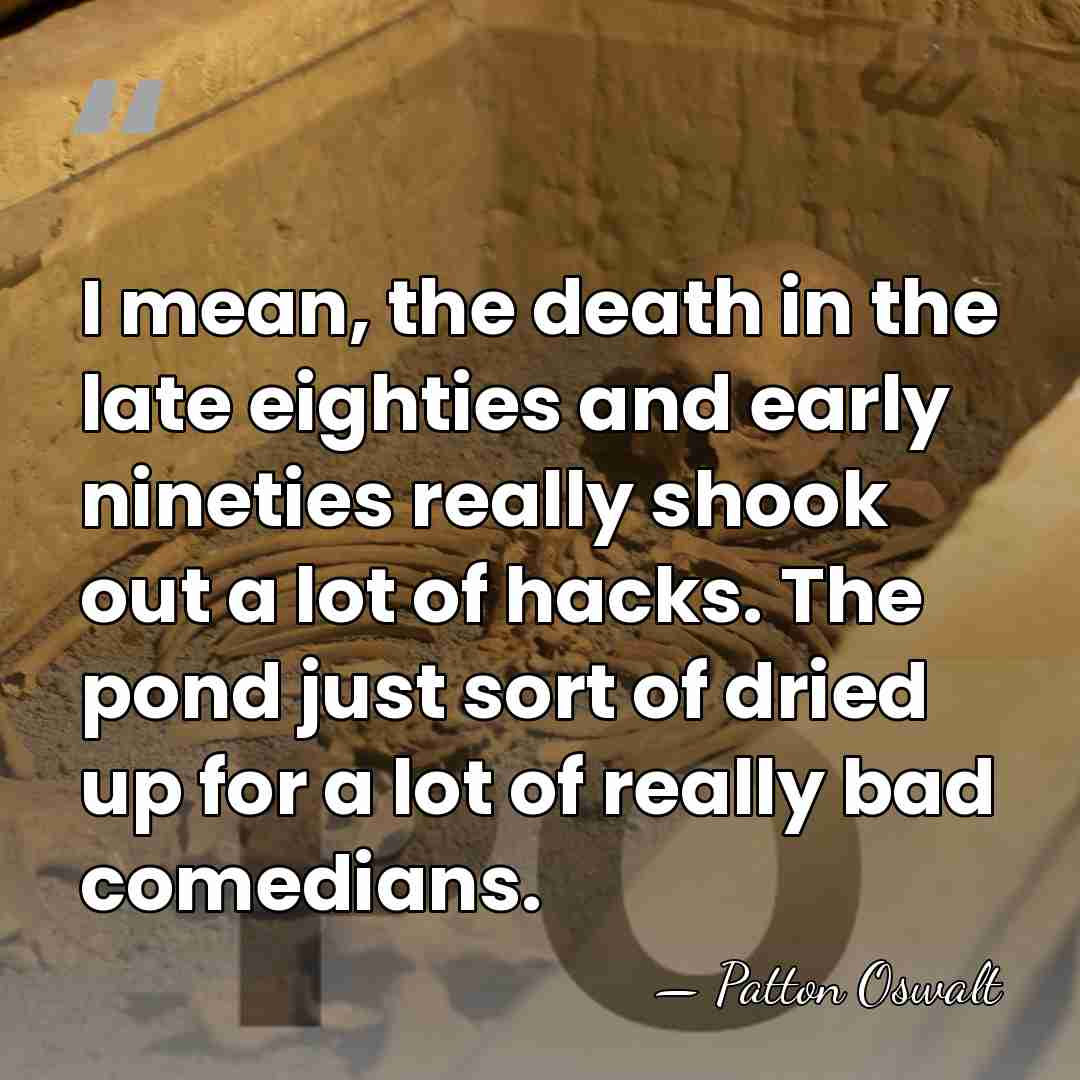 I mean, the death in the late eighties and early nineties really&hellip; - Patton Oswalt