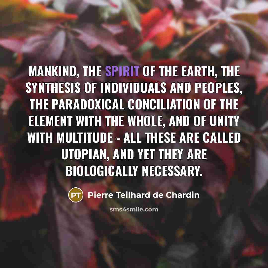 “Mankind, the spirit of the earth, the synthesis of individuals…” quote by Pierre Teilhard de Chardin