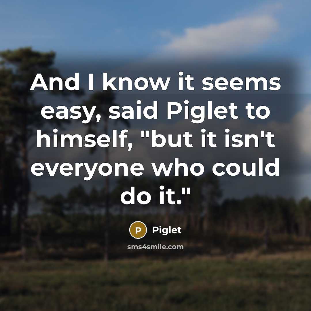“And I know it seems easy, said Piglet to himself,…” quote by Piglet