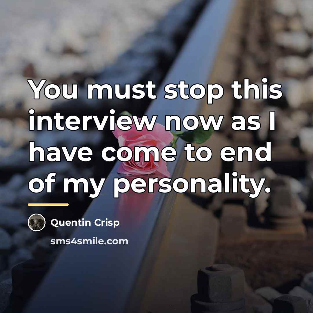 “You must stop this interview now as I have come…” quote by Quentin Crisp