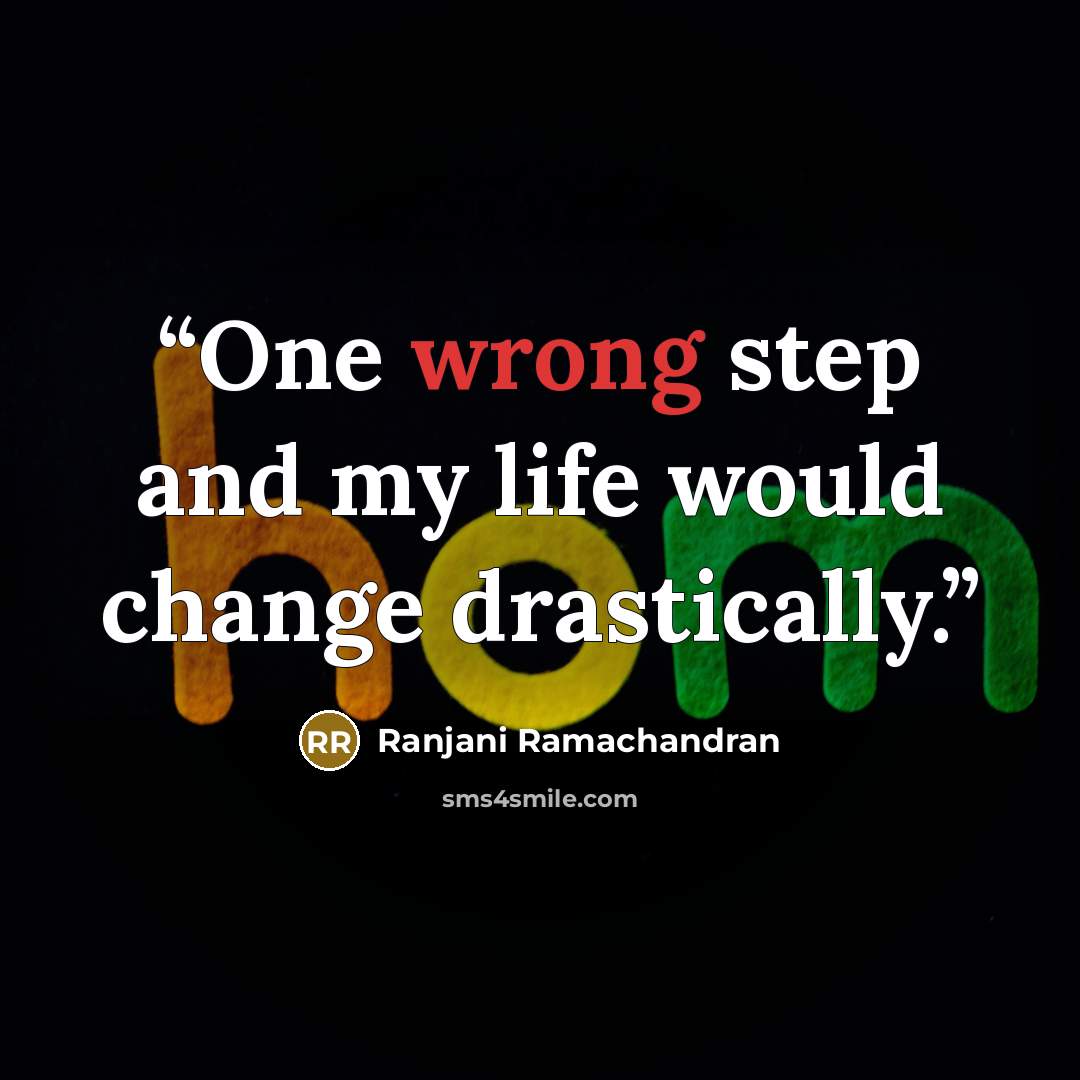 “One wrong step and my life would change drastically.” quote by Ranjani Ramachandran