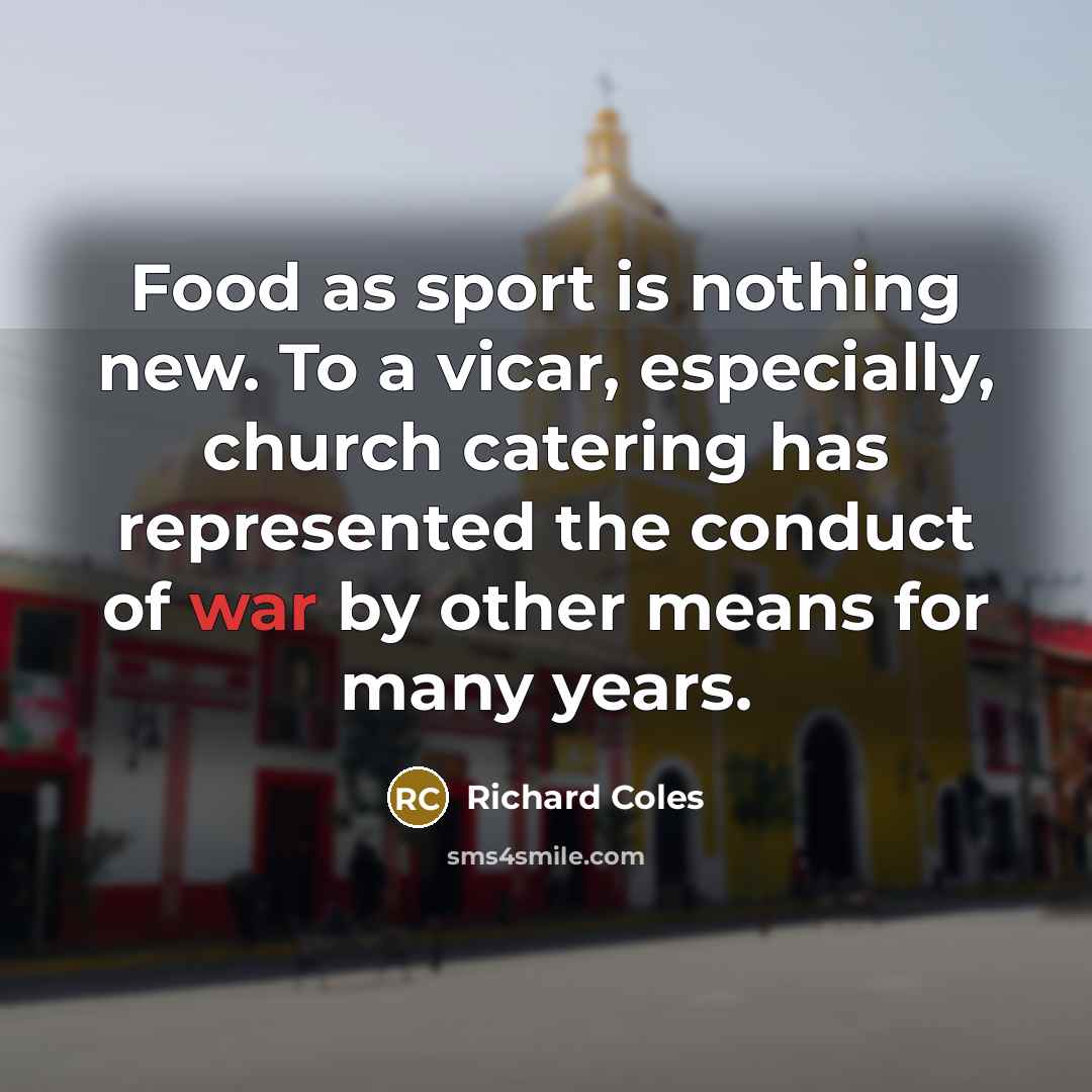 “Food as sport is nothing new. To a vicar, especially, church catering has represented the conduct of war by other means for many years.” quote by Richard Coles
