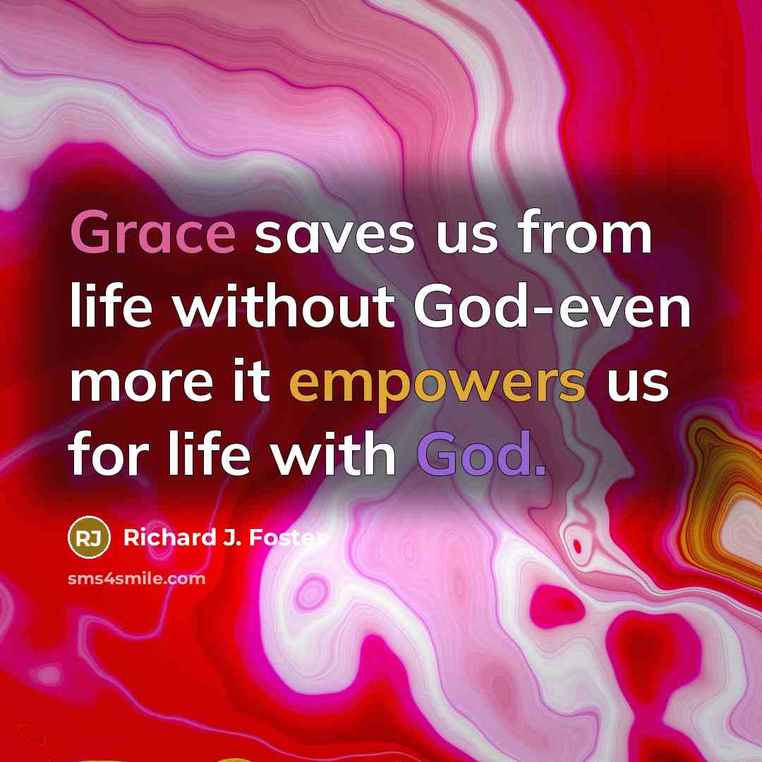 “Grace saves us from life without God-even more it empowers…” quote by Richard J. Foster