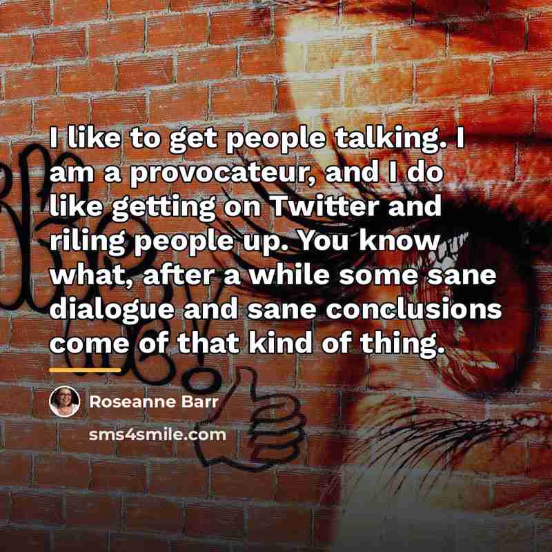 “I like to get people talking. I am a provocateur,…” quote by Roseanne Barr