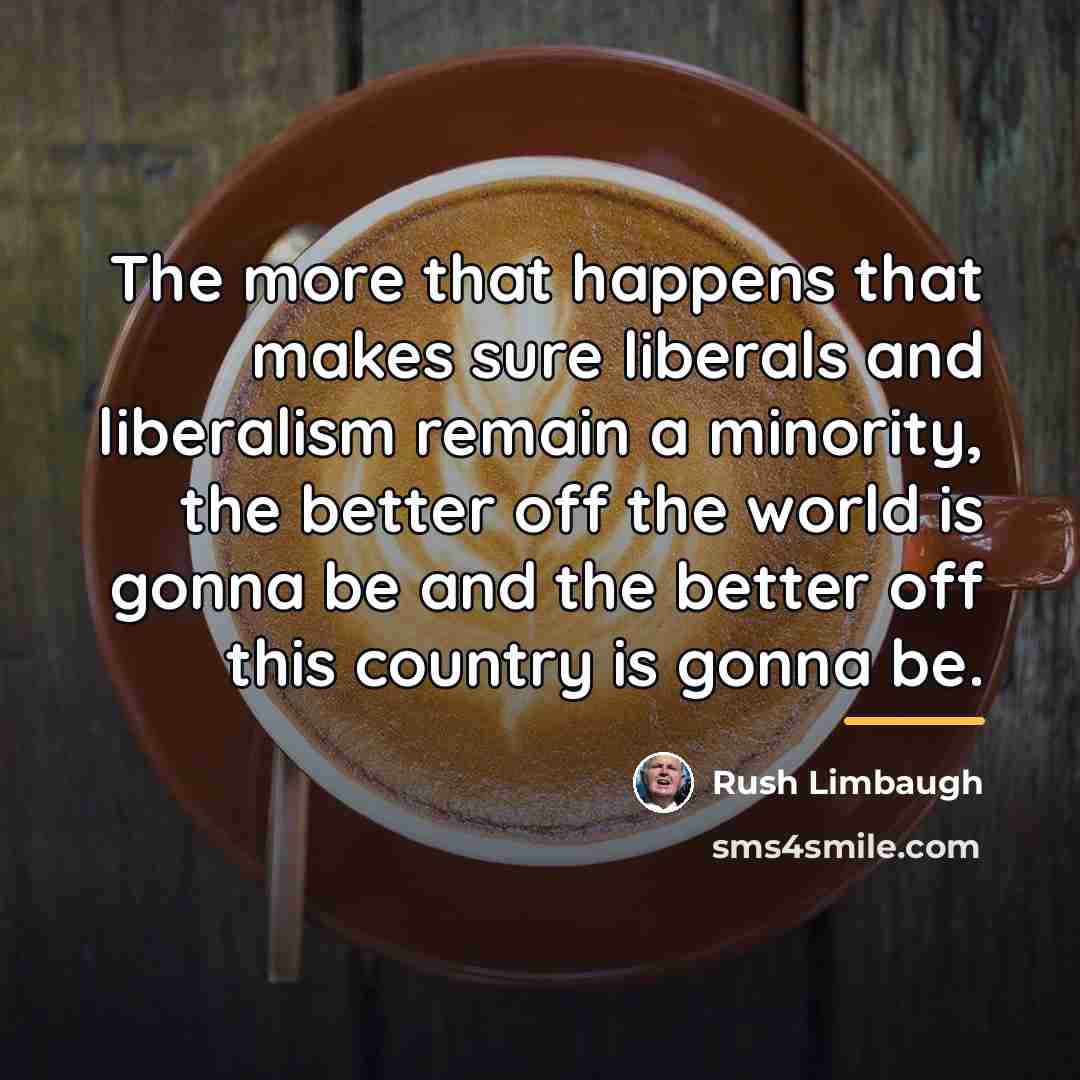 “The more that happens that makes sure liberals and liberalism…” quote by Rush Limbaugh