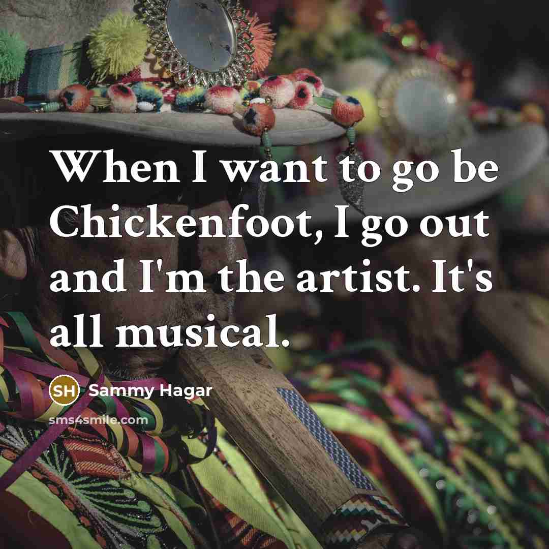 “When I want to go be Chickenfoot, I go out…” quote by Sammy Hagar