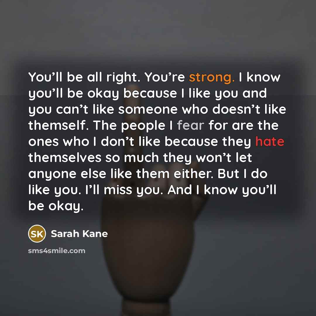 “You’ll be all right. You’re strong. I know you’ll be…” quote by Sarah Kane
