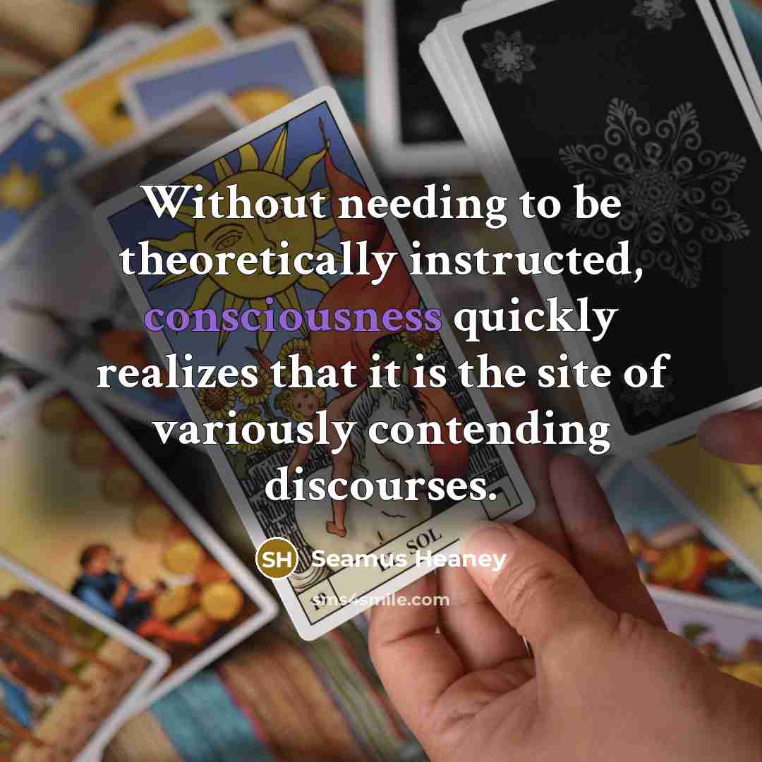 “Without needing to be theoretically instructed, consciousness quickly realizes that…” quote by Seamus Heaney