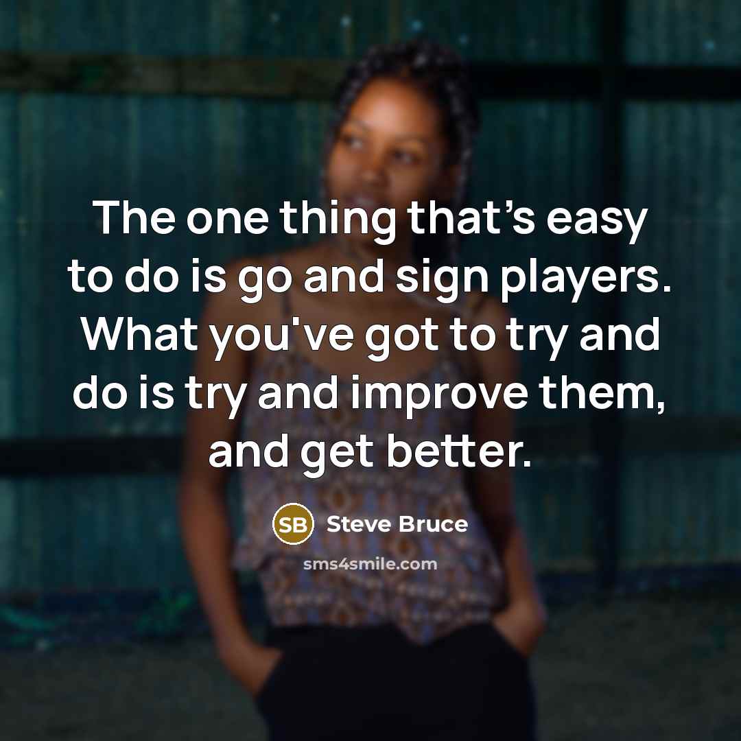 “The one thing that's easy to do is go and…” quote by Steve Bruce
