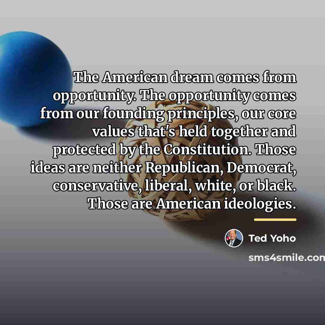 “The American dream comes from opportunity. The opportunity comes from…” quote by Ted Yoho