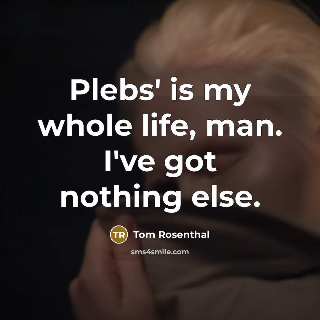 “Plebs' is my whole life, man. I've got nothing else.…” quote by Tom Rosenthal