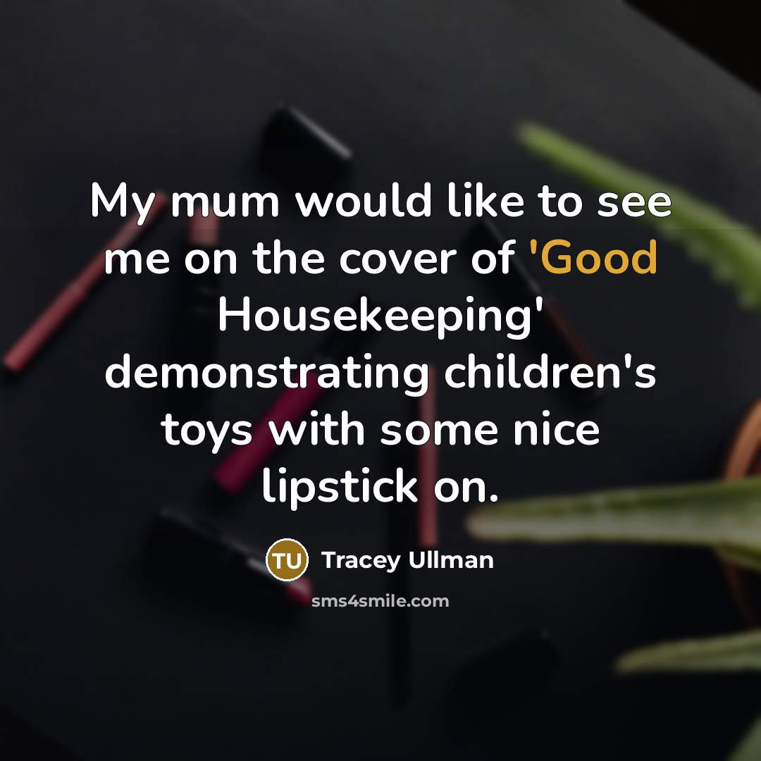 “My mum would like to see me on the cover…” quote by Tracey Ullman